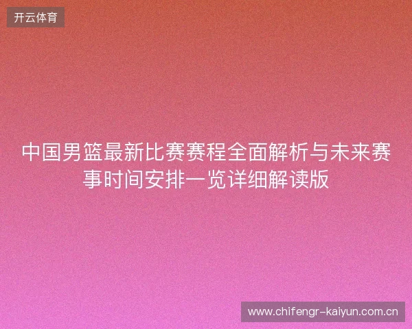 中国男篮最新比赛赛程全面解析与未来赛事时间安排一览详细解读版