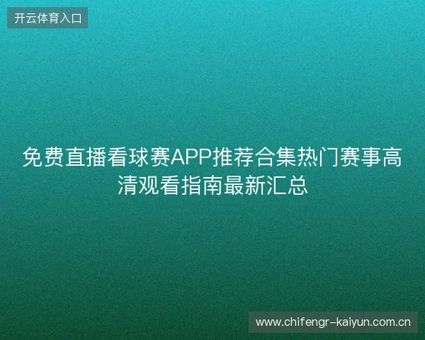 免费直播看球赛APP推荐合集热门赛事高清观看指南最新汇总