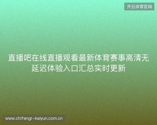 直播吧在线直播观看最新体育赛事高清无延迟体验入口汇总实时更新